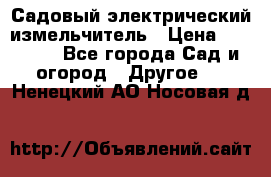 Садовый электрический измельчитель › Цена ­ 17 000 - Все города Сад и огород » Другое   . Ненецкий АО,Носовая д.